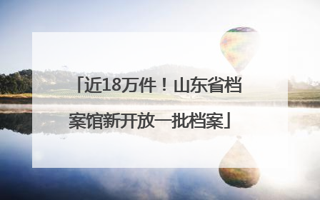 近18万件！山东省档案馆新开放一批档案