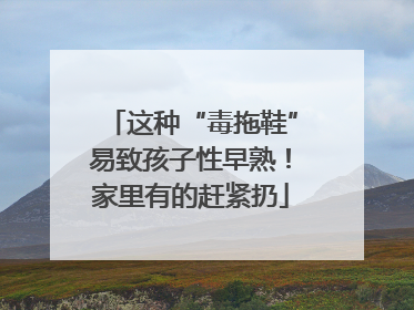 这种“毒拖鞋”易致孩子性早熟！家里有的赶紧扔