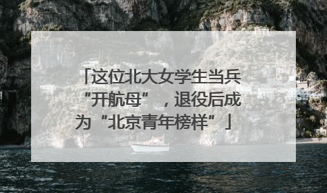 这位北大女学生当兵“开航母”，退役后成为“北京青年榜样”