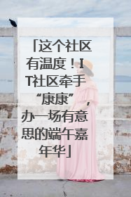 这个社区有温度！IT社区牵手“康康”，办一场有意思的端午嘉年华