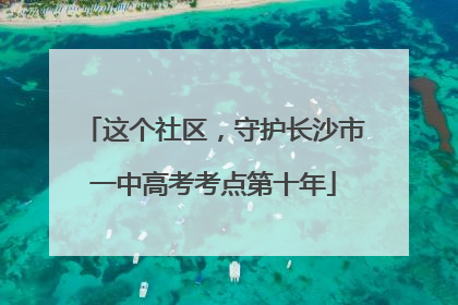这个社区，守护长沙市一中高考考点第十年