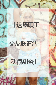 这场职工交友联谊活动很甜蜜