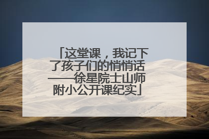 这堂课，我记下了孩子们的悄悄话——徐星院士山师附小公开课纪实