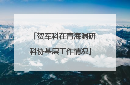 贺军科在青海调研科协基层工作情况