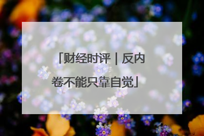 财经时评｜反内卷不能只靠自觉