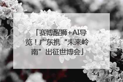 赛博醒狮+AI导览！广东携“未来岭南”出征世博会