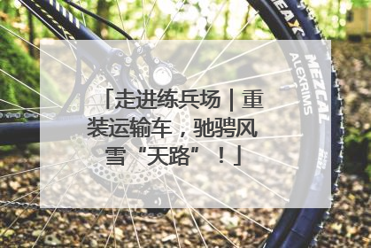走进练兵场｜重装运输车，驰骋风雪“天路”！