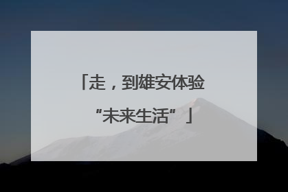 走，到雄安体验“未来生活”