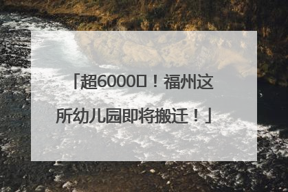 超6000㎡！福州这所幼儿园即将搬迁！