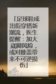 足球鞋成出街穿搭新潮流，医生提醒：加大崴脚风险，或对膝盖带来不可逆损伤