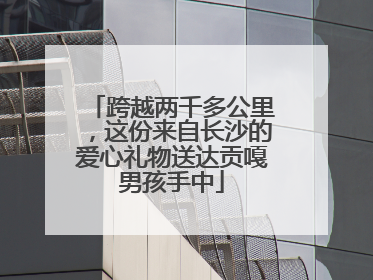跨越两千多公里，这份来自长沙的爱心礼物送达贡嘎男孩手中