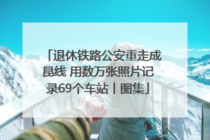 退休铁路公安重走成昆线 用数万张照片记录69个车站丨图集