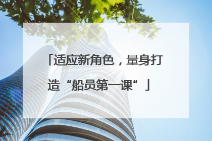 适应新角色，量身打造“船员第一课”