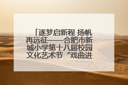 逐梦启新程 扬帆再远征——合肥市新城小学第十八届校园文化艺术节“戏曲进校园专场演出”