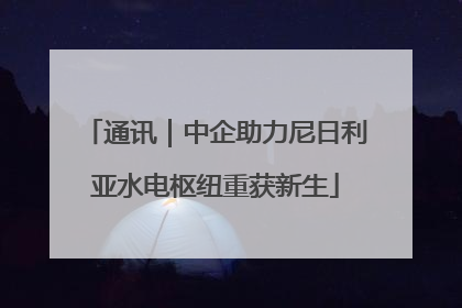 通讯｜中企助力尼日利亚水电枢纽重获新生