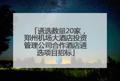 遴选数量20家，郑州机场大酒店投资管理公司合作酒店遴选项目招标