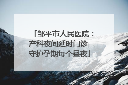 邹平市人民医院：产科夜间延时门诊 守护孕期每个昼夜