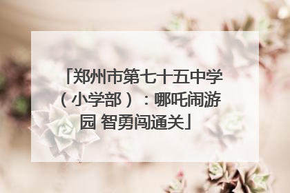 郑州市第七十五中学（小学部）：哪吒闹游园 智勇闯通关