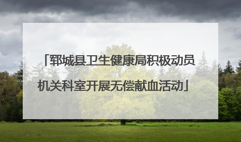 郓城县卫生健康局积极动员机关科室开展无偿献血活动