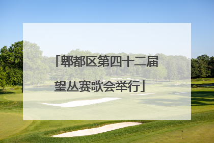 郫都区第四十二届望丛赛歌会举行