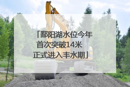 鄱阳湖水位今年首次突破14米 正式进入丰水期