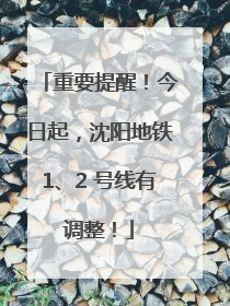 重要提醒！今日起，沈阳地铁1、2 号线有调整！