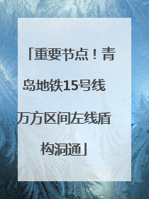 重要节点！青岛地铁15号线万方区间左线盾构洞通