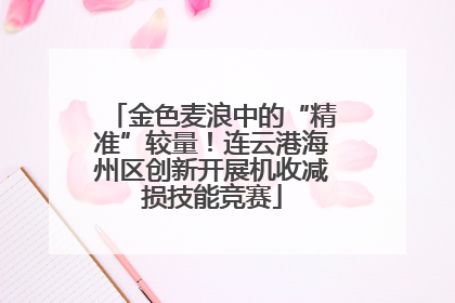 金色麦浪中的“精准”较量！连云港海州区创新开展机收减损技能竞赛