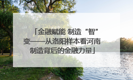 金融赋能 制造“智”变——从洛阳样本看河南制造背后的金融力量