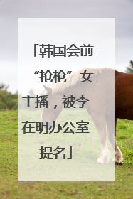 韩国会前“抢枪”女主播，被李在明办公室提名