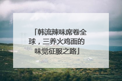 韩流辣味席卷全球，三养火鸡面的味觉征服之路