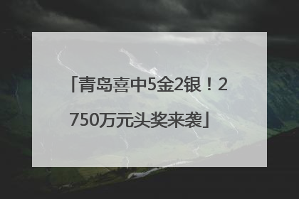 青岛喜中5金2银！2750万元头奖来袭