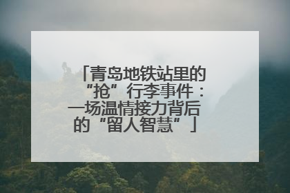 青岛地铁站里的“抢”行李事件：一场温情接力背后的“留人智慧”