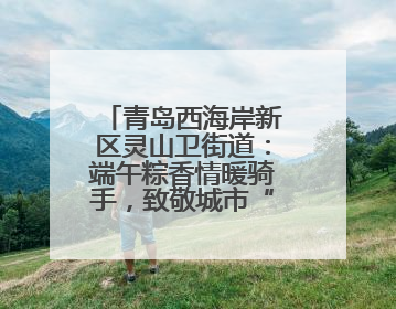 青岛西海岸新区灵山卫街道：端午粽香情暖骑手，致敬城市“蜂鸟”
