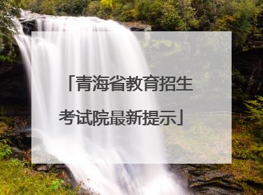 青海省教育招生考试院最新提示