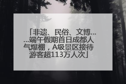 非遗、民俗、文博……端午假期首日成都人气爆棚，A级景区接待游客超113万人次