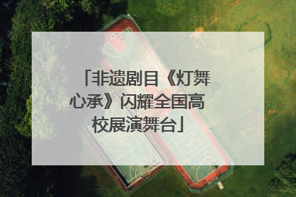 非遗剧目《灯舞心承》闪耀全国高校展演舞台
