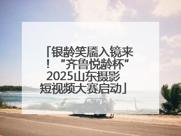 银龄笑靥入镜来！“齐鲁悦龄杯”2025山东摄影短视频大赛启动