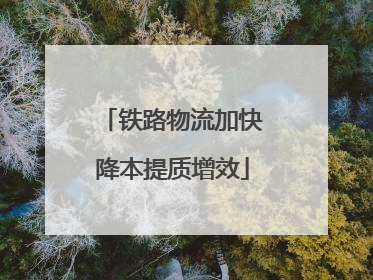 铁路物流加快降本提质增效