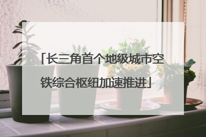 长三角首个地级城市空铁综合枢纽加速推进