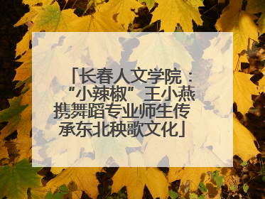 长春人文学院：“小辣椒”王小燕携舞蹈专业师生传承东北秧歌文化
