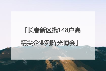 长春新区携148户高精尖企业列阵光博会