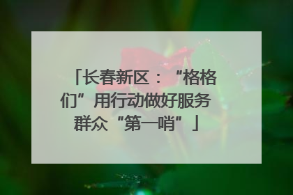 长春新区：“格格们”用行动做好服务群众“第一哨”