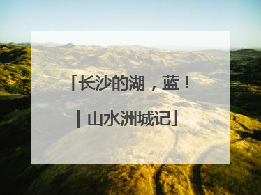 长沙的湖，蓝！｜山水洲城记