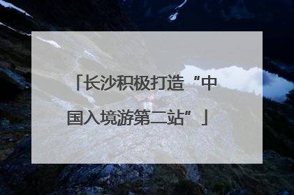 长沙积极打造“中国入境游第二站”