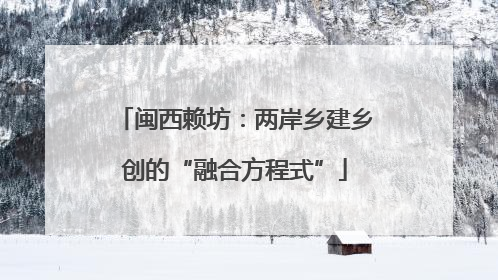 闽西赖坊：两岸乡建乡创的“融合方程式”