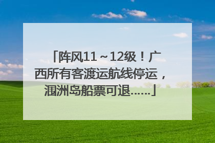 阵风11～12级！广西所有客渡运航线停运，涠洲岛船票可退……