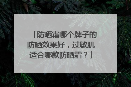 防晒霜哪个牌子的防晒效果好，过敏肌适合哪款防晒霜？