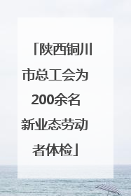 陕西铜川市总工会为200余名新业态劳动者体检