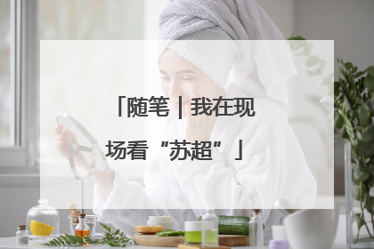 随笔｜我在现场看“苏超”
